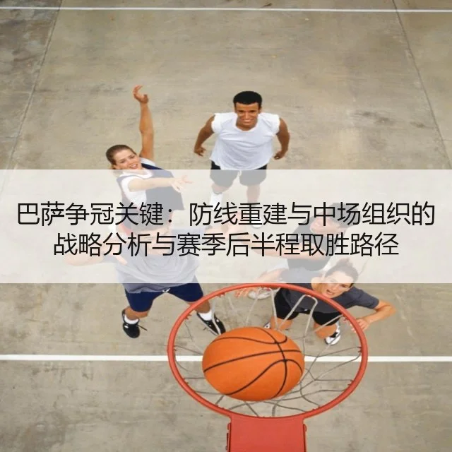 巴萨争冠关键：防线重建与中场组织的战略分析与赛季后半程取胜路径